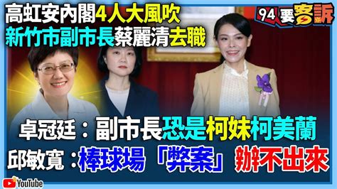 【94要客訴】高虹安內閣4人大風吹！新竹市副市長蔡麗清去職！卓冠廷：副市長恐是柯妹柯美蘭！邱敏寬：棒球場「弊案」辦不出來 Youtube