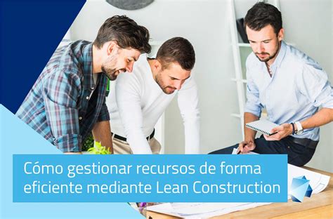 Gestionar Recursos Eficientemente Con Lean Construction Editeca