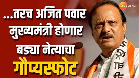 सर्वात मोठी बातमी तरच Ajit Pawar मुख्यमंत्री होणार बड्या नेत्याचा