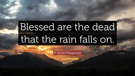 F Scott Fitzgerald Quote Blessed Are The Dead That The Rain Falls On”