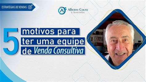 Motivos Para Investir Em Uma Equipe De Venda Consultiva Alberto