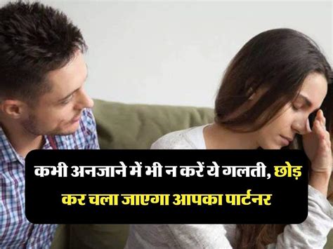 Love Tips कभी अनजाने में भी न करें ये गलती छोड़ कर चला जाएगा आपका