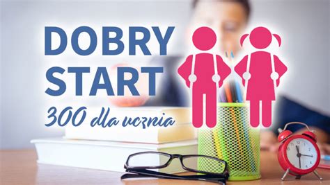 DOBRY START 300 ZŁ NA WYPRAWKĘ SZKOLNĄ