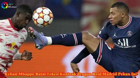 Kylian Mbappe Batal Teken Kontrak Dengan Real Madrid Pekan Ini