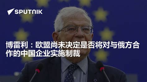 博雷利：欧盟尚未决定是否将对与俄方合作的中国企业实施制裁 2023年5月12日 俄罗斯卫星通讯社