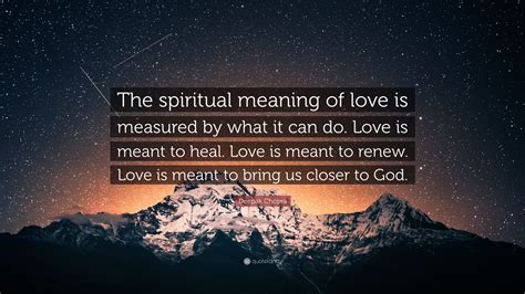 Deepak Chopra Quote “the Spiritual Meaning Of Love Is Measured By What