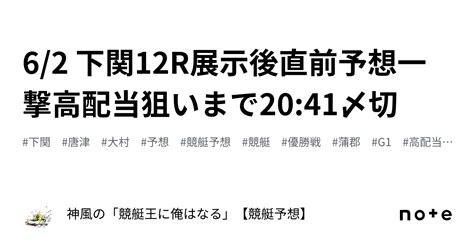 6 2 下関12r🚤展示後直前予想🔥一撃高配当狙いまで🔥🔥🔥20 41〆切｜神風の「競艇王に俺はなる🔥🔥」【競艇予想】