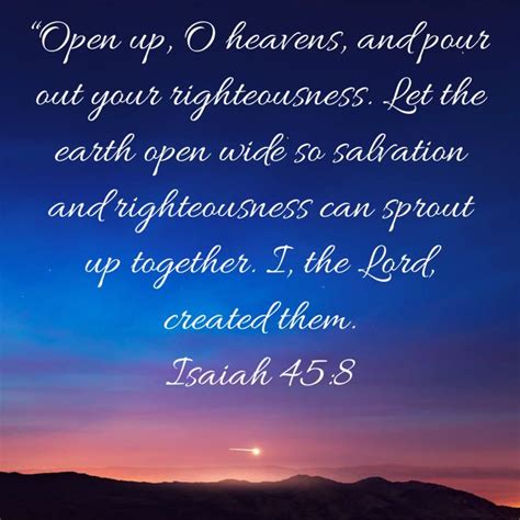 Isaiah 45:8 “Open up, O heavens, and pour out your righteousness. Let ...