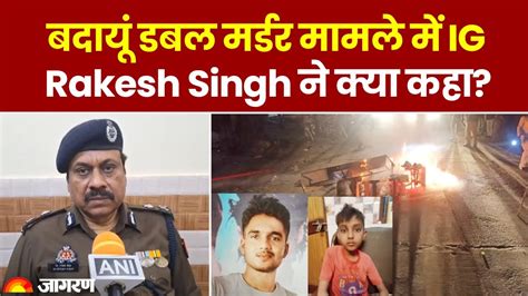 Up Badaun Murder Case बदायूं डबल मर्डर मामले में Ig Rakesh Singh ने