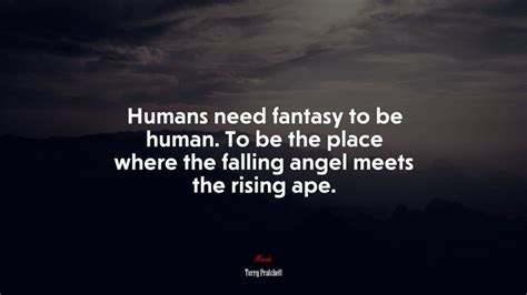 Humans Need Fantasy To Be Human To Be The Place Where The Falling