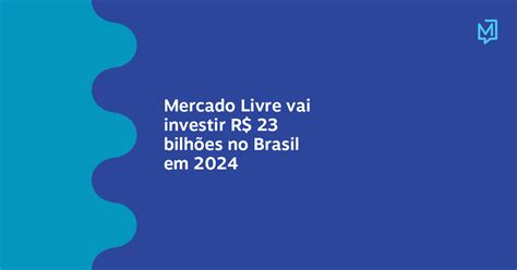 Mercado Livre Vai Investir R 23 Bilhões No Brasil Em 2024 Meio