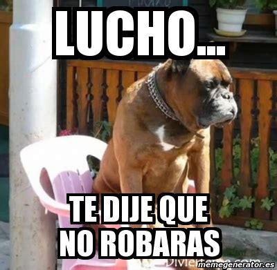 Meme Personalizado LUCHO Te Dije Que No Robaras 3550268