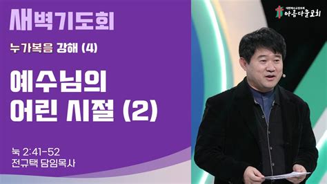 아름다운교회 새벽기도회 누가복음 강해4 2023년 12월 27일 예수님의 어린 시절2 누가복음 2장 41 52절