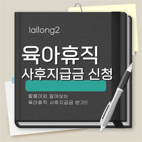 육아 휴직 실업급여 후 육아휴직 사후 지급금 신청 및 금액 네이버 블로그