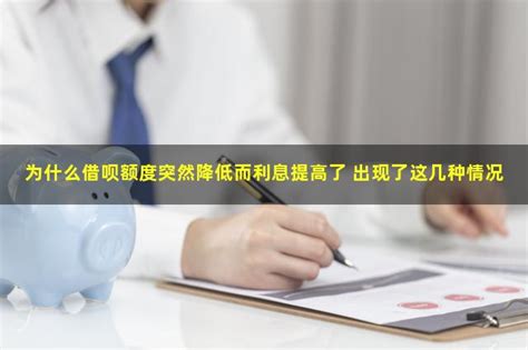 为什么借呗额度突然降低而利息提高了 出现了这几种情况 人人理财