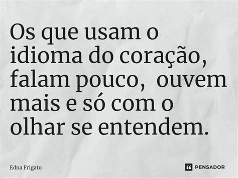 Os que usam o idioma do coração Edna Frigato Pensador