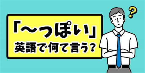 っぽい」は英語で何て言う？例文や類義語も合わせてご紹介します♪ ネイティブキャンプ英会話ブログ 英会話の豆知識や情報満載