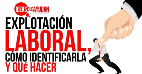 Explotación laboral cómo identificarla y qué hacer Ideas Que Ayudan