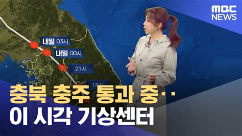 충북 충주 통과 중‥이 시각 기상센터 20230810뉴스특보mbc Youtube