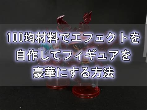 100均材料でエフェクトを自作してフィギュアを豪華にする方法 発想攻略日記