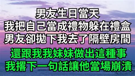 男友生日當天，我把自己當成禮物躲在禮盒，男友卻拋下我去了隔壁房間。還跟我我妹妹做出這種事，我撂下一句話讓他當場崩潰【一品書齋】落日溫情情感