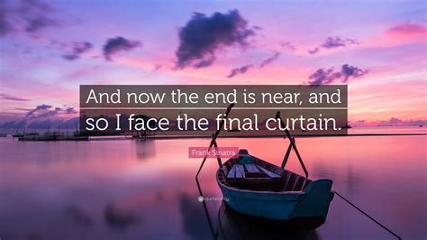 Frank Sinatra Quote And Now The End Is Near And So I Face The Final