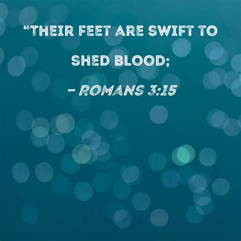 Romans 3:15 "Their feet are swift to shed blood;