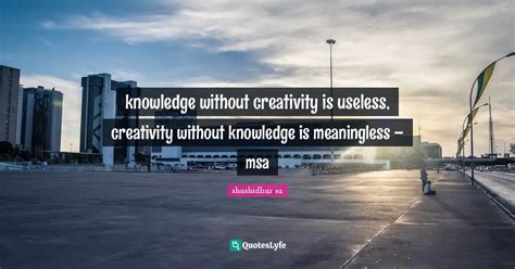 Knowledge Without Creativity Is Useless Creativity Without Knowledge