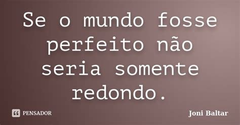 Se O Mundo Fosse Perfeito Não Seria Joni Baltar Pensador