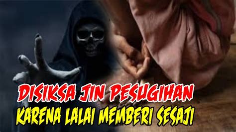 CERITA MISTERI KISAH NYATA DISIKSA JIN PESUGIHAN KARENA LALAI MEMBERI