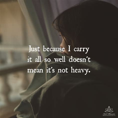 Just Because I Carry It All So Well Doesnt Mean Its Not Heavy Still