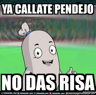 Meme Personalizado Ya Callate Pendejo No Das Risa 33116946