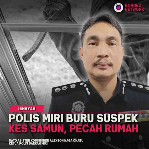 Polis Miri Buru Suspek Kes Samun Pecah Rumah Borneo Network