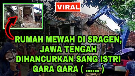 VIRAL RUMAH MEWAH DI SRAGEN DI HANCURKAN ISTRI YouTube