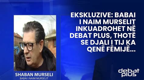 Ekskluzive Babai I Naim Murselit Inkuadrohet N Debat Plus Thot Se