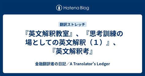 『英文解釈教室』、『思考訓練の場としての英文解釈（1）』、『英文解釈考』 金融翻訳者の日記／a Translators Ledger