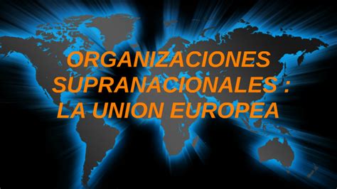 ORGANIZACIONES SUPRANACIONALES LA UNION EUROPEA By Stephanie Zapata