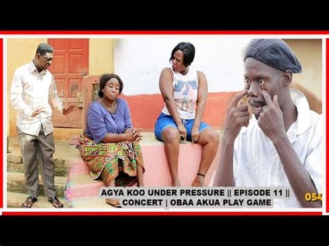 AGYA KOO UNDER PRESSURE EPISODE 11 CONCERT OBAA AKUA