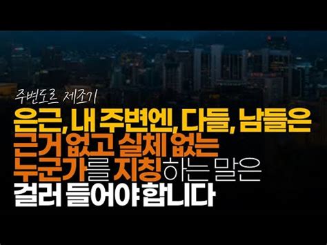 시청자댓글 은근 내 주변엔 다들 남들은 근거 없고 실체 없고 확인 안되는 그 누군가를 지칭하는 저 단어들은 걸러 들어야