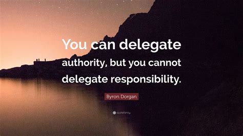 Byron Dorgan Quote You Can Delegate Authority But You Cannot