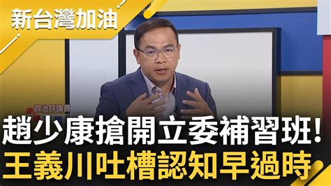 國民黨內亂再起暗潮洶湧 趙少康邀新科立委上戰鬥藍補習班 王義川吐槽距離趙當立委已過30年大酸 連立院裝潢都不同了是要教什麼｜許貴