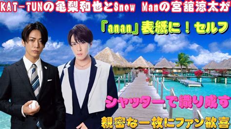 Kat Tunの亀梨和也とsnow Manの宮舘涼太が『anan』表紙に！セルフシャッターで織り成す親密な一枚にファン歓喜 Youtube