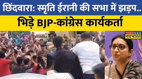 MP क Chhindwara म Smriti Irani क सभ म झडप BJP Congress