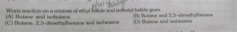 Wurta Reaction On A Mixture Of Ethyl Halide And Isobutyl Halide Gives