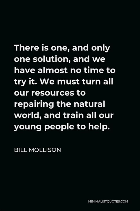 Bill Mollison Quote There Is One And Only One Solution And We Have