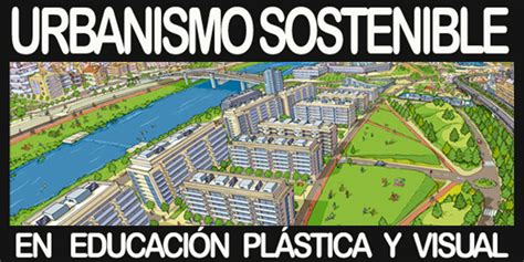 ¿cómo Salvar La Ciudad Urbanismo Sostenible En Educación Plástica Y Visual Paisaje Transversal