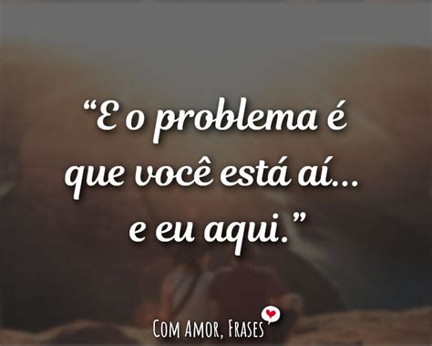 E O Problema é Que Com Amor Frases