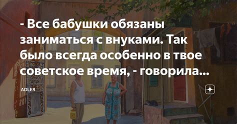 - Все бабушки обязаны заниматься с внуками. Так было всегда особенно в ...