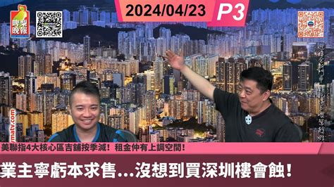 啤梨頻道 20240423 P3 據報美國擬採取措施切斷內銀與全球金融系體系連接！美聯指4大核心區吉舖按季減！租金仲有上調空間！深圳現｢劈價賣