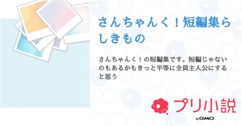 さんちゃんく！短編集らしきもの 全11話 【連載中】（しろ 頑張って書こうとするも挫折中さんの小説） 無料スマホ夢小説ならプリ小説 Bygmo